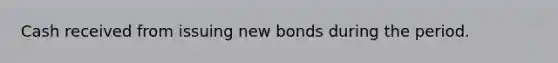 Cash received from issuing new bonds during the period.