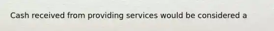 Cash received from providing services would be considered a