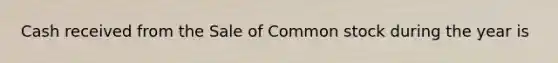 Cash received from the Sale of Common stock during the year is