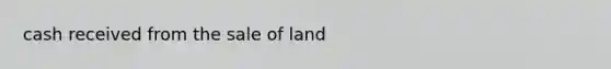 cash received from the sale of land