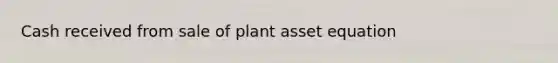 Cash received from sale of plant asset equation