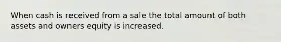 When cash is received from a sale the total amount of both assets and owners equity is increased.