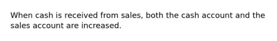 When cash is received from sales, both the cash account and the sales account are increased.