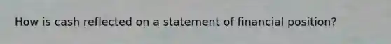 How is cash reflected on a statement of financial position?