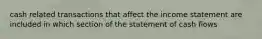 cash related transactions that affect the income statement are included in which section of the statement of cash flows