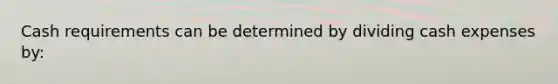 Cash requirements can be determined by dividing cash expenses by: