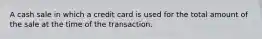 A cash sale in which a credit card is used for the total amount of the sale at the time of the transaction.