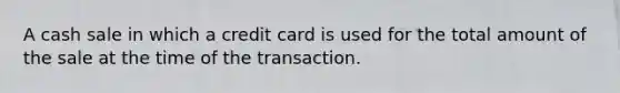 A cash sale in which a credit card is used for the total amount of the sale at the time of the transaction.