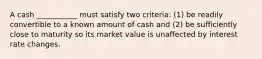 A cash ___________ must satisfy two criteria: (1) be readily convertible to a known amount of cash and (2) be sufficiently close to maturity so its market value is unaffected by interest rate changes.