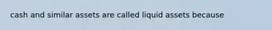 cash and similar assets are called liquid assets because