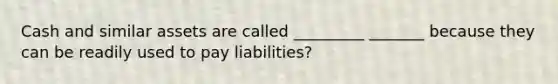 Cash and similar assets are called _________ _______ because they can be readily used to pay liabilities?