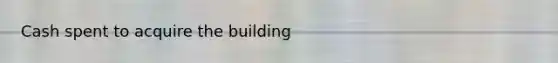 Cash spent to acquire the building