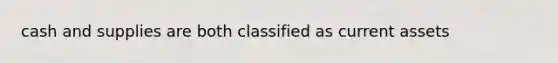 cash and supplies are both classified as current assets