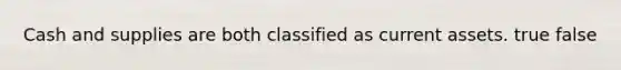 Cash and supplies are both classified as current assets. true false