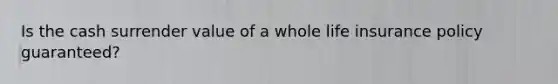 Is the cash surrender value of a whole life insurance policy guaranteed?