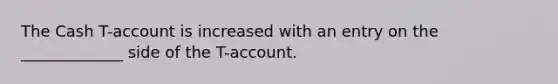 The Cash T-account is increased with an entry on the _____________ side of the T-account.