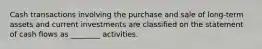 Cash transactions involving the purchase and sale of long-term assets and current investments are classified on the statement of cash flows as ________ activities.