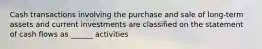 Cash transactions involving the purchase and sale of long-term assets and current investments are classified on the statement of cash flows as ______ activities