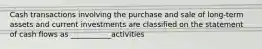 Cash transactions involving the purchase and sale of long-term assets and current investments are classified on the statement of cash flows as ___________activities