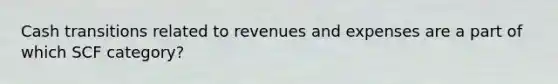 Cash transitions related to revenues and expenses are a part of which SCF category?