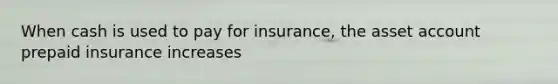 When cash is used to pay for insurance, the asset account prepaid insurance increases