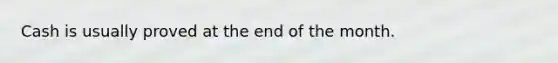 Cash is usually proved at the end of the month.
