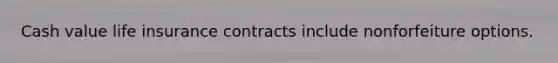 Cash value life insurance contracts include nonforfeiture options.