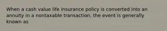 When a cash value life insurance policy is converted into an annuity in a nontaxable transaction, the event is generally known as