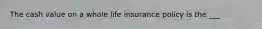 The cash value on a whole life insurance policy is the ___