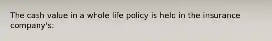 The cash value in a whole life policy is held in the insurance company's: