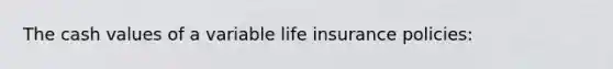 The cash values of a variable life insurance policies: