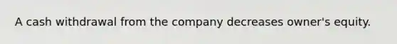 A cash withdrawal from the company decreases owner's equity.