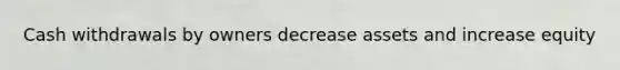 Cash withdrawals by owners decrease assets and increase equity