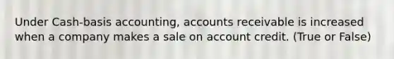 Under Cash-basis accounting, accounts receivable is increased when a company makes a sale on account credit. (True or False)