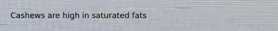 Cashews are high in saturated fats