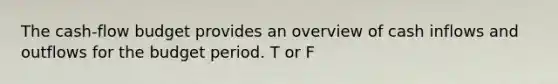 The cash-flow budget provides an overview of cash inflows and outflows for the budget period. T or F