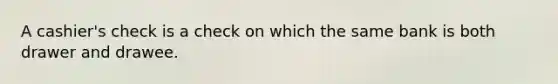 A cashier's check is a check on which the same bank is both drawer and drawee.