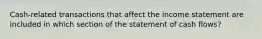 Cash-related transactions that affect the income statement are included in which section of the statement of cash flows?