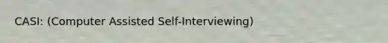 CASI: (Computer Assisted Self-Interviewing)