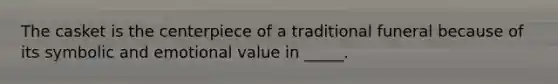 The casket is the centerpiece of a traditional funeral because of its symbolic and emotional value in _____.