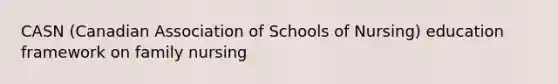 CASN (Canadian Association of Schools of Nursing) education framework on family nursing