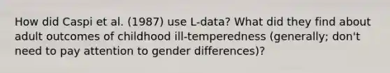 How did Caspi et al. (1987) use L-data? What did they find about adult outcomes of childhood ill-temperedness (generally; don't need to pay attention to gender differences)?