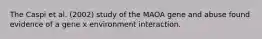 The Caspi et al. (2002) study of the MAOA gene and abuse found evidence of a gene x environment interaction.