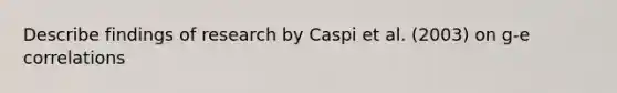 Describe findings of research by Caspi et al. (2003) on g-e correlations