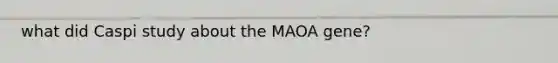 what did Caspi study about the MAOA gene?