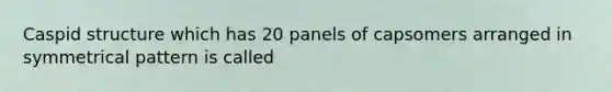 Caspid structure which has 20 panels of capsomers arranged in symmetrical pattern is called