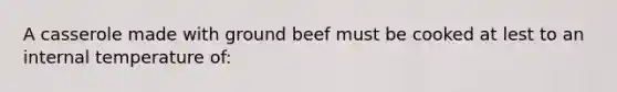 A casserole made with ground beef must be cooked at lest to an internal temperature of: