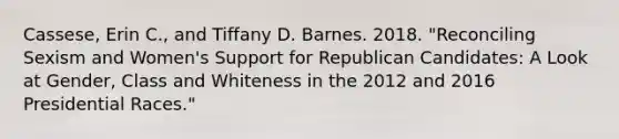 Cassese, Erin C., and Tiffany D. Barnes. 2018. "Reconciling Sexism and Women's Support for Republican Candidates: A Look at Gender, Class and Whiteness in the 2012 and 2016 Presidential Races."