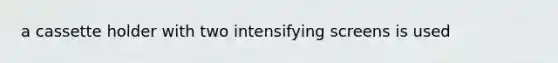 a cassette holder with two intensifying screens is used