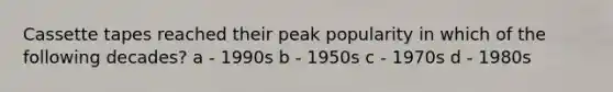 Cassette tapes reached their peak popularity in which of the following decades? a - 1990s b - 1950s c - 1970s d - 1980s